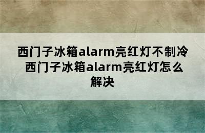 西门子冰箱alarm亮红灯不制冷 西门子冰箱alarm亮红灯怎么解决